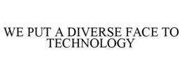 WE PUT A DIVERSE FACE TO TECHNOLOGY trademark