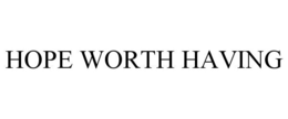 HOPE WORTH HAVING trademark