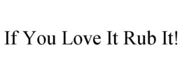 IF YOU LOVE IT RUB IT! trademark