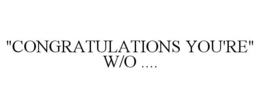 "CONGRATULATIONS YOU'RE" W/O .... trademark