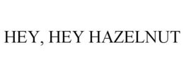 HEY, HEY HAZELNUT trademark