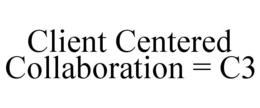 CLIENT CENTERED COLLABORATION = C3 trademark