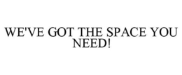 WE'VE GOT THE SPACE YOU NEED! trademark