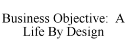 BUSINESS OBJECTIVE: A LIFE BY DESIGN trademark