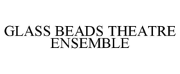 GLASS BEADS THEATRE ENSEMBLE trademark