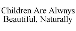 CHILDREN ARE ALWAYS BEAUTIFUL, NATURALLY trademark