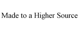 MADE TO A HIGHER SOURCE trademark