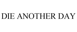 DIE ANOTHER DAY trademark