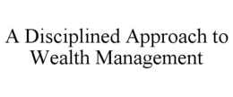 A DISCIPLINED APPROACH TO WEALTH MANAGEMENT trademark