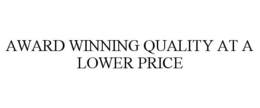 AWARD WINNING QUALITY AT A LOWER PRICE trademark