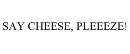 SAY CHEESE, PLEEEZE! trademark