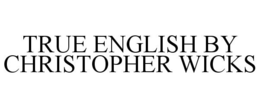 TRUE ENGLISH BY CHRISTOPHER WICKS trademark