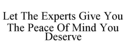 LET THE EXPERTS GIVE YOU THE PEACE OF MIND YOU DESERVE trademark
