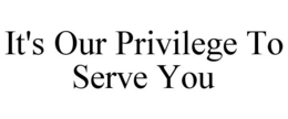 IT'S OUR PRIVILEGE TO SERVE YOU trademark
