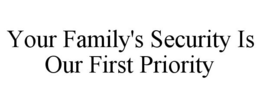 YOUR FAMILY'S SECURITY IS OUR FIRST PRIORITY trademark
