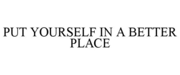 PUT YOURSELF IN A BETTER PLACE trademark
