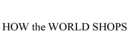 HOW THE WORLD SHOPS trademark