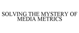 SOLVING THE MYSTERY OF MEDIA METRICS trademark