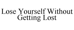 LOSE YOURSELF WITHOUT GETTING LOST trademark