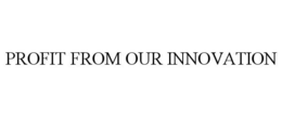 PROFIT FROM OUR INNOVATION trademark