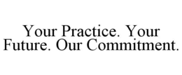 YOUR PRACTICE. YOUR FUTURE. OUR COMMITMENT. trademark
