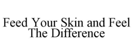 FEED YOUR SKIN AND FEEL THE DIFFERENCE trademark
