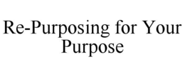 RE-PURPOSING FOR YOUR PURPOSE trademark