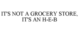IT'S NOT A GROCERY STORE, IT'S AN H-E-B trademark