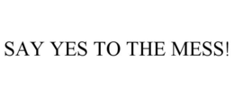 SAY YES TO THE MESS! trademark