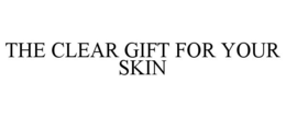 THE CLEAR GIFT FOR YOUR SKIN trademark