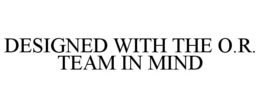 DESIGNED WITH THE O.R. TEAM IN MIND trademark