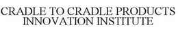 CRADLE TO CRADLE PRODUCTS INNOVATION INSTITUTE trademark