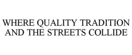 WHERE QUALITY TRADITION AND THE STREETS COLLIDE trademark