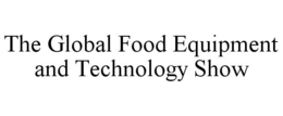 THE GLOBAL FOOD EQUIPMENT AND TECHNOLOGY SHOW trademark