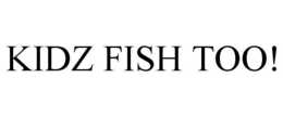KIDZ FISH TOO! trademark