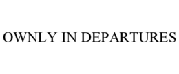 OWNLY IN DEPARTURES trademark