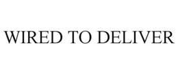 WIRED TO DELIVER trademark
