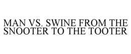 MAN VS. SWINE FROM THE SNOOTER TO THE TOOTER trademark