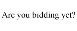 ARE YOU BIDDING YET? trademark