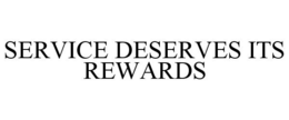 SERVICE DESERVES ITS REWARDS trademark