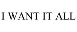 I WANT IT ALL trademark