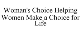 WOMAN'S CHOICE HELPING WOMEN MAKE A CHOICE FOR LIFE trademark