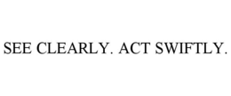 SEE CLEARLY. ACT SWIFTLY. trademark