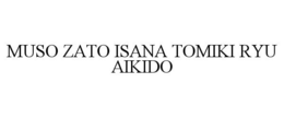 MUSO ZATO ISANA TOMIKI RYU AIKIDO trademark