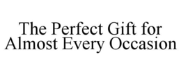 THE PERFECT GIFT FOR ALMOST EVERY OCCASION trademark