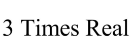 3 TIMES REAL trademark