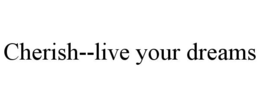 CHERISH--LIVE YOUR DREAMS trademark