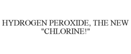 HYDROGEN PEROXIDE, THE NEW "CHLORINE!" trademark