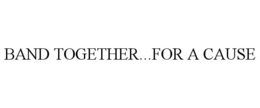 BAND TOGETHER...FOR A CAUSE trademark