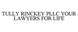 TULLY RINCKEY PLLC YOUR LAWYERS FOR LIFE trademark
